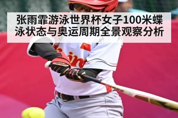 张雨霏游泳世界杯女子100米蝶泳状态与奥运周期全景观察分析
